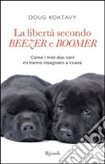 La libertà secondo Beezer e Boomer. Come i miei due labrador mi hanno insegnato la vita. E-book. Formato PDF ebook