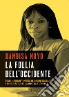 La follia dell'Occidente. Come cinquant'anni di decisioni sbagliate hanno distrutto la nostra economia. E-book. Formato EPUB ebook di Dambisa Moyo