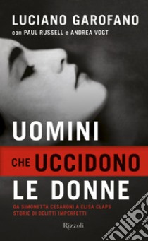 Uomini che uccidono le donne. Da Simonetta Cesaroni a Desirée Piovanelli storie di delitti imperfetti. E-book. Formato EPUB ebook di Luciano Garofano