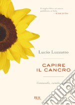 Capire il cancro. Conoscerlo, curarlo, guarire. E-book. Formato EPUB ebook