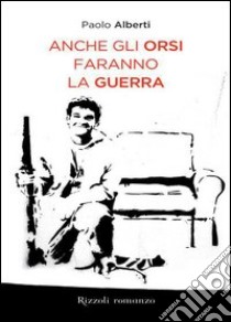 Anche gli orsi faranno la guerra. E-book. Formato EPUB ebook di Paolo Alberti