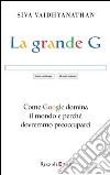 La grande G. Come Google domina il mondo e perché dovremmo preoccuparci. E-book. Formato PDF ebook