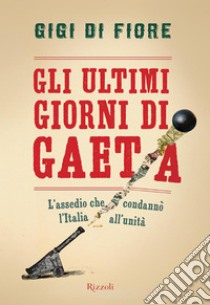 Gli ultimi giorni di Gaeta. L'assedio che condannò l'Italia all'Unità. E-book. Formato EPUB ebook di Gigi Di Fiore