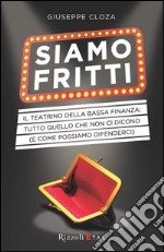 Siamo fritti. Il teatrino della bassa finanza: tutto quello che non ci dicono (e come possiamo difenderci). E-book. Formato PDF ebook