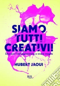 Siamo tutti creativi! Liberare l'immaginazione e vivere meglio. E-book. Formato EPUB ebook di Hubert Jaoui