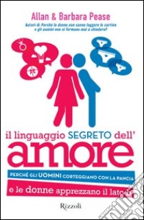 Il linguaggio segreto dell'amore. Perché gli uomini corteggiano con la pancia e le donne apprezzano il lato B. E-book. Formato PDF ebook di Barbara Pease