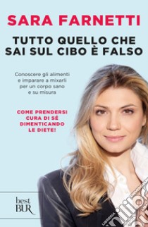 Tutto quello che sai sul cibo è falso. Conoscere gli alimenti e imparare a misurarli per un corpo sano e su misura. E-book. Formato EPUB ebook di Sara Farnetti