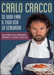 Se vuoi fare il figo usa lo scalogno. Dalla pratica alla grammatica: imparare a cucinare in 60 ricette. E-book. Formato PDF ebook di Carlo Cracco