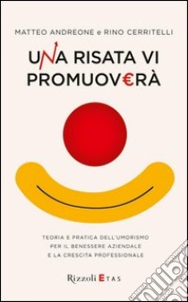 Una risata vi promuoverà. Teoria e pratica dell'umorismo per il benessere aziendale. E-book. Formato PDF ebook di Rino Cerritelli