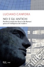 Noi e gli antichi. Perchè lo studio dei Greci e dei Romani giova all'intelligenza dei moderni. E-book. Formato EPUB ebook