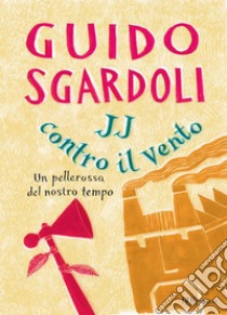 JJ contro il vento. Un pellerossa del nostro tempo. E-book. Formato EPUB ebook di Guido Sgardoli