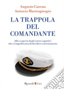 La trappola del comandante e altri 50 errori cognitivi che ci impediscono di pensare e decidere con lucidità. E-book. Formato EPUB ebook di Antonio Mastrogiorgio