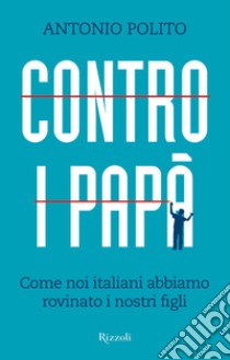 Contro i papà. Come noi italiani abbiamo rovinato i nostri figli. E-book. Formato EPUB ebook di Antonio Polito