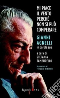 Mi piace il vento perché non si può comperare. Gianni Agnelli in parole sue. E-book. Formato PDF ebook di Stefania Tamburello