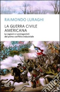 La guerra civile americana. Le ragioni e i protagonisti del primo conflitto industriale. E-book. Formato PDF ebook di Raimondo Luraghi