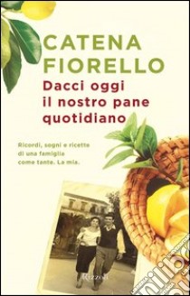 Dacci oggi il nostro pane quotidiano. Storia di una famiglia come tante. La mia. E-book. Formato PDF ebook di Catena Fiorello