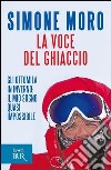La voce del ghiaccio. Gli ottomila in inverno: il mio sogno quasi impossibile. E-book. Formato PDF ebook di Simone Moro