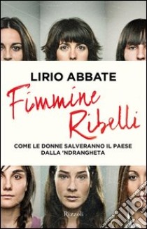 Fimmine ribelli. Viaggio nella n'drangheta tradita dlle donne. E-book. Formato PDF ebook di Lirio Abbate