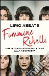 Fimmine ribelli. Viaggio nella n'drangheta tradita dlle donne. E-book. Formato PDF ebook di Lirio Abbate