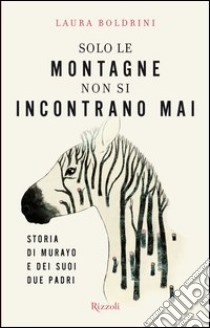 Solo le montagne non si incontrano mai. Storia dei Murayo e dei suoi due padri. E-book. Formato EPUB ebook di Laura Boldrini