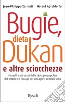 Bugie, dieta Dukan e altre sciocchezze. I tranelli e gli errori della dieta più popolare del mondo e i consigli per dimagrire in modo sano. E-book. Formato EPUB ebook di Gérard Apfeldorfer