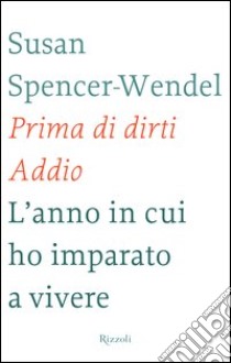 Prima di dirti addio. L'anno in cui ho imparato a vivere. E-book. Formato EPUB ebook di Susan Spencer-Wendel