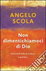 Non dimentichiamoci di Dio. Libertà di fede, di cultura a di politica. E-book. Formato EPUB ebook