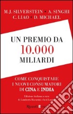 Un premio da 10.000 miliardi. Come conquistare i nuovi consumatori di Cina e India. E-book. Formato PDF ebook