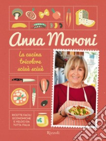 La cucina tricolore sciuè sciuè. Ricette facili, economiche e veloci da tutta Italia. E-book. Formato EPUB ebook di Anna Moroni