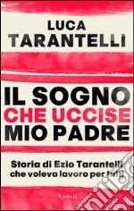 Il sogno che uccise mio padre. Storia di Ezio Tarantelli che voleva lavoro per tutti. E-book. Formato EPUB ebook