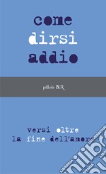 Come dirsi addio. Versi oltre la fine dell'amore. E-book. Formato EPUB ebook