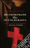 Ho incontrato Dio in una baracca. La mia avventura fra i disperati di Fratel Ettore. E-book. Formato EPUB ebook