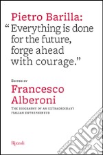 Pietro Barilla: «Everything is done for the future, forge ahead with courage». E-book. Formato PDF ebook