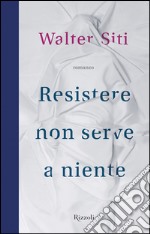 Resistere non serve a niente. E-book. Formato PDF ebook