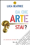 Da che arte stai? Una storia revisionista dell'arte italiana. E-book. Formato PDF ebook di Luca Beatrice