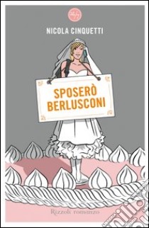 Sposerò Berlusconi. E-book. Formato EPUB ebook di Nicola Cinquetti