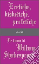 Eretiche, bisbetiche, profetiche. Le donne di William Shakespeare. E-book. Formato EPUB ebook