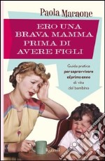 Ero una brava mamma prima di avere figli. Guida pratica per sopravvivere al primo anno di vita del bambino. E-book. Formato EPUB ebook