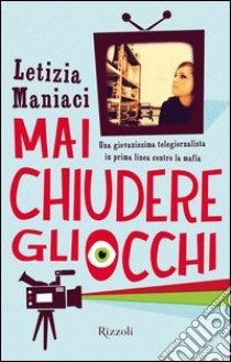 Mai chiudere gli occhi. Una giovanissima telegiornalista in prima linea contro la mafia. E-book. Formato EPUB ebook di Letizia Maniaci