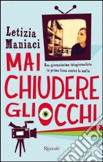 Mai chiudere gli occhi. Una giovanissima telegiornalista in prima linea contro la mafia. E-book. Formato EPUB ebook