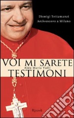 Voi mi sarete testimoni. Dionigi Tettamanzi arcivescovo a Milano. E-book. Formato PDF ebook