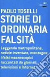 Storie di ordinaria falsità. Leggende metropolitane, notizie inventate, menzogne: i falsi macroscopici raccontati da giornali, televisioni e Internet. E-book. Formato EPUB ebook di Paolo Toselli