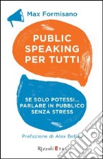 Public speaking per tutti. Se solo potessi... parlare in pubblico senza stress. E-book. Formato EPUB ebook