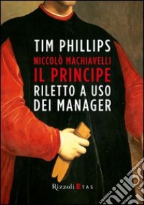 Niccolò Machiavelli. «Il Principe» riletto a uso dei manager. E-book. Formato EPUB ebook di Tim Phillips