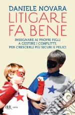 Litigare fa bene. Insegnare ai propri figli a gestire i conflitti, percrescerli più sicuri e felici. E-book. Formato EPUB