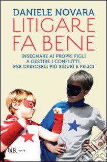 Litigare fa bene. Insegnare ai propri figli a gestire i conflitti, percrescerli più sicuri e felici. E-book. Formato PDF ebook di Daniele Novara