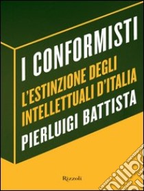 I conformisti. L'estinzione degli intellettuali d'Italia. E-book. Formato PDF ebook di Pierluigi Battista