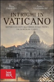 Intrighi in Vaticano. Misteri e segreti all'ombra di San Pietro, dai Borgia al Corvo. E-book. Formato PDF ebook di Nina Fabrizio