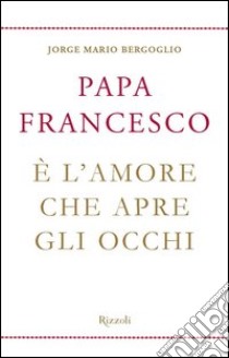 È l'amore che apre gli occhi. E-book. Formato EPUB ebook di Francesco (Jorge Mario Bergoglio)