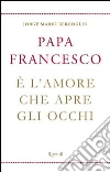 È l'amore che apre gli occhi. E-book. Formato EPUB ebook di Francesco (Jorge Mario Bergoglio)